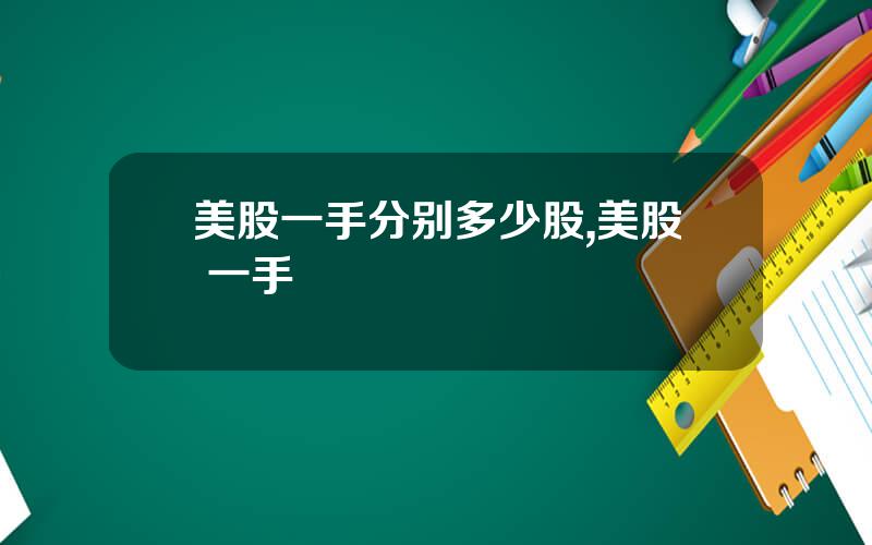 美股一手分别多少股,美股 一手